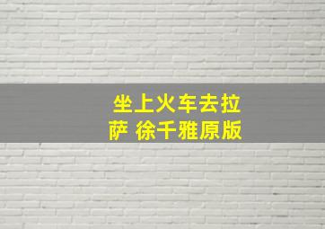 坐上火车去拉萨 徐千雅原版